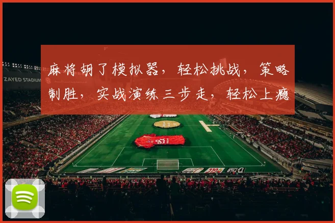麻将胡了模拟器，轻松挑战，策略制胜，实战演练三步走，轻松上瘾