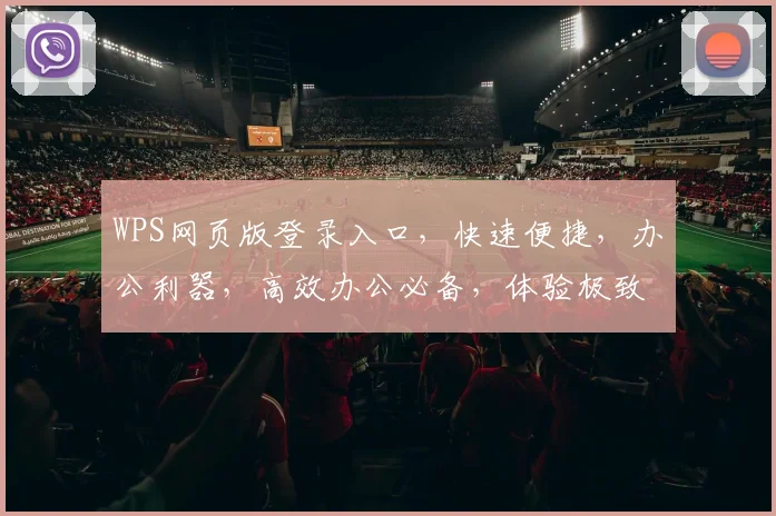 WPS网页版登录入口，快速便捷，办公利器，高效办公必备，体验极致办公体验，三步轻松登录