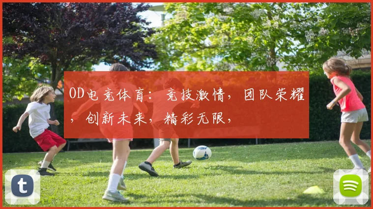 OD电竞体育：竞技激情，团队荣耀，创新未来，精彩无限，
