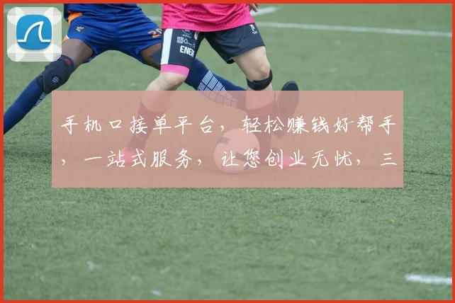 手机口接单平台，轻松赚钱好帮手，一站式服务，让您创业无忧，三步轻松上手，赚翻天