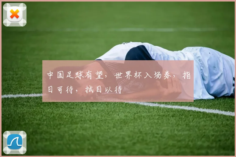 中国足球有望，世界杯入场券，指日可待，拭目以待
