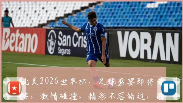北美2026世界杯，足球盛宴即将开启，激情碰撞，精彩不容错过，敬请期待