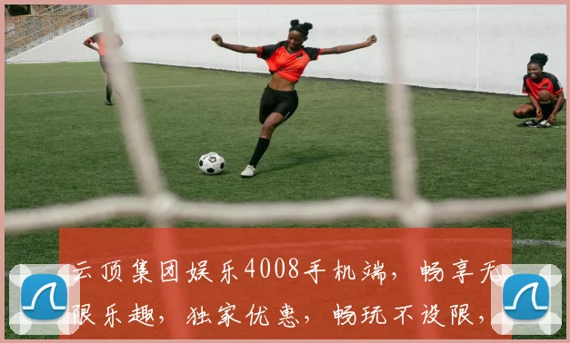 云顶集团娱乐4008手机端，畅享无限乐趣，独家优惠，畅玩不设限，速来体验