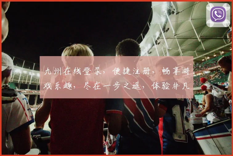 九州在线登录，便捷注册，畅享游戏乐趣，尽在一步之遥，体验非凡