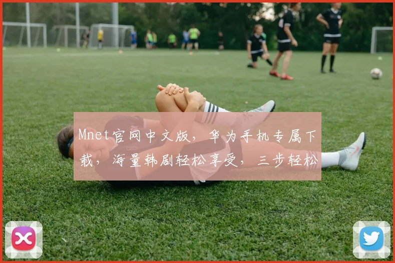 Mnet官网中文版，华为手机专属下载，海量韩剧轻松享受，三步轻松安装，错过等一年，赶紧来体验